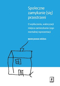 Społeczne zamykanie (się) przestrzeni. O wykluczeniu, waloryzacji miejsca zamieszkania i jego mentalnej reprezentacji.