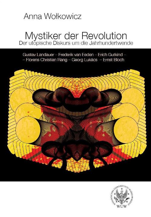 Mystiker der Revolution. Der utopische Diskurs um die Jahrhundertwende. Gustav Landauer - Frederik van Eeden - Erich Gutkind - Florens Christian Rang - Georg Lukács - Ernst Bloch